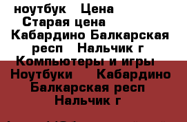 ноутбук › Цена ­ 24 000 › Старая цена ­ 28 888 - Кабардино-Балкарская респ., Нальчик г. Компьютеры и игры » Ноутбуки   . Кабардино-Балкарская респ.,Нальчик г.